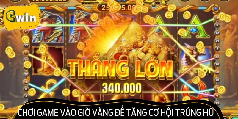 Chơi game vào giờ vàng để tăng thêm cơ hội trúng hũ